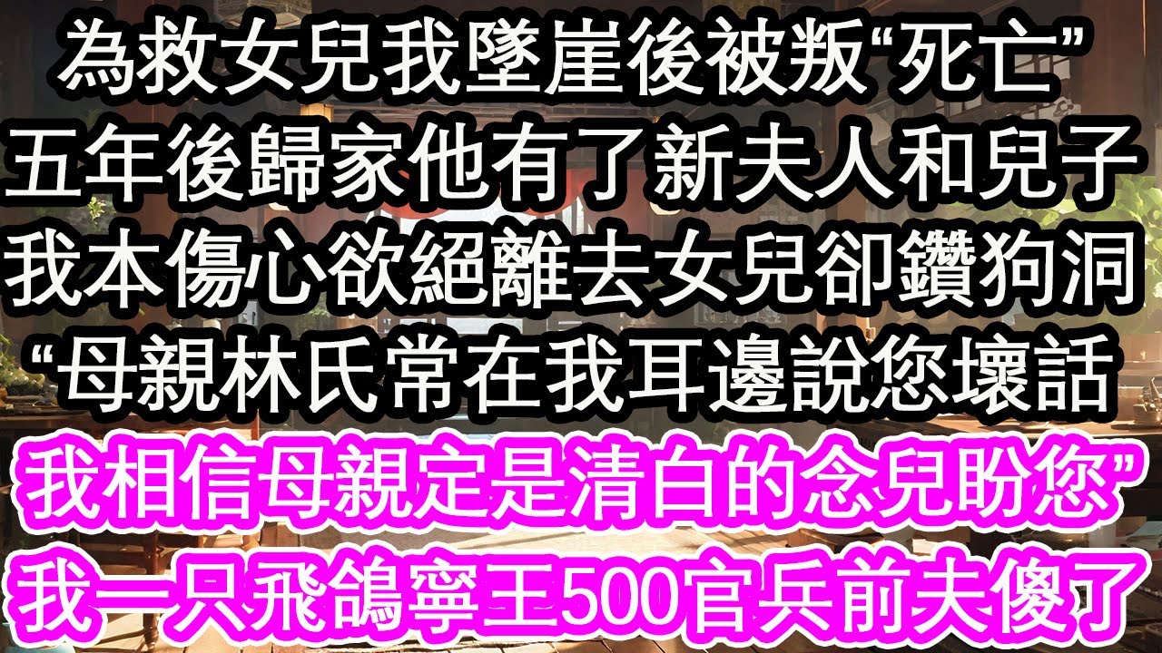 為救女兒我墜崖後被叛“死亡”，五年後歸家他有了新夫人和兒子，我本傷心欲絕離去女兒卻鑽狗洞，“母親林氏常在我耳邊說您壞話，我相信母親定是清白的念兒盼您”我一只飛鴿寧王500官兵前夫傻了【花開】【愛情】