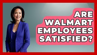 Are Walmart Employees Satisfied? - All About Capitalism