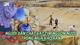 Người dân chật vật tìm nguồn nước trong mùa khô hạn| VTV24