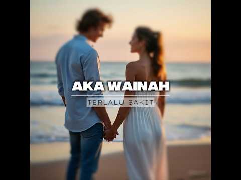Aka Wainah - Terlalu Sakit