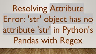 Resolving Attribute Error: 'str' object has no attribute 'str' in Python's Pandas with Regex