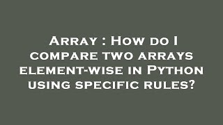 Array : How do I compare two arrays element-wise in Python using specific rules?