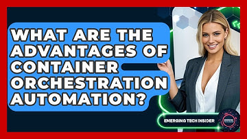 What Are The Advantages Of Container Orchestration Automation? - Emerging Tech Insider