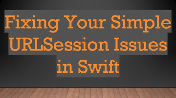 Fixing Your Simple URLSession Issues in Swift