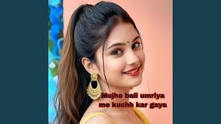 Mujhe bali umriya me kuchh kar gaya