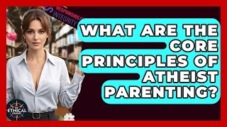 What Are The Core Principles Of Atheist Parenting? - The Ethical Compass