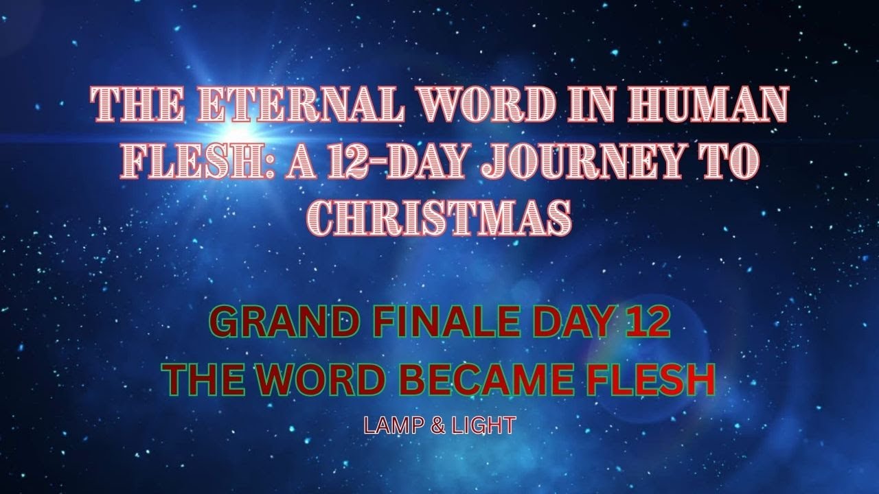 DAY 12-GRAND FINALE-The Eternal Word in Human Flesh Series - A 12 Day Journey - Word Made Flesh