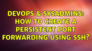 DevOps & SysAdmins: How to create a persistent port forwarding using ssh? (2 Solutions!!)