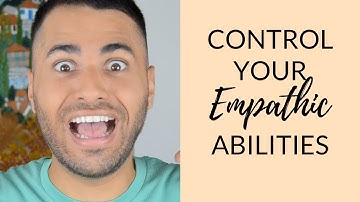 How to Control Your Empathic Abilities: Process for Intuitive Empaths