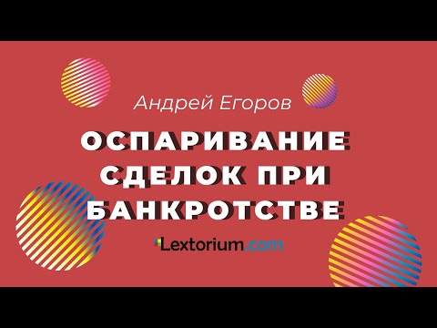 ОСПАРИВАНИЕ СДЕЛОК ПРИ БАНКРОТСТВЕ [Андрей Егоров - Лексториум]