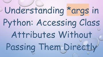 Understanding *args in Python: Accessing Class Attributes Without Passing Them Directly