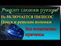 Не включается пылесос,ремонт пылесоса все возможные причины,механизм автосматывания