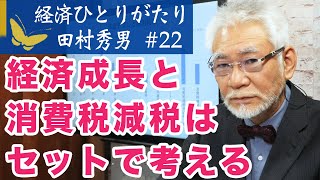 経済ひとりがたり田村秀男#22 消費税減税と経済成長はセットで考える〜国内の設備投資を増やせ！〜