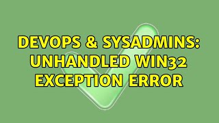 DevOps & SysAdmins: Unhandled Win32 Exception Error (2 Solutions!!)