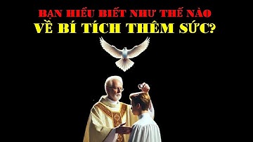 Cùng tìm hiểu về Bí tích thêm sức trong đạo công giáo!