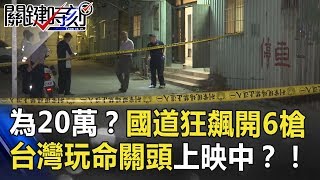 只為20萬？國道飛車狂飆連開6槍 台灣玩命關頭上映中？！ 關鍵時刻 20180906-6 朱學恒
