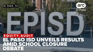 El Paso ISD unveils equity audit results amid school closure debate