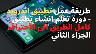 طريقة عمل تطبيق اندرويد - دورة تعلم انشاء تطبيق كامل الطريق الى  الأحتراف الجزاء الثاني