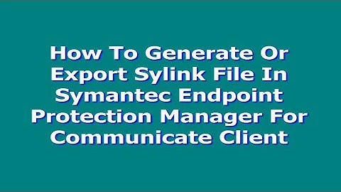 How To Generate Or Export Sylink File In Symantec Endpoint Protection Manager For Communicate Client