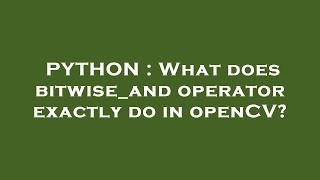 PYTHON : What does bitwise_and operator exactly do in openCV