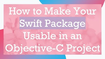How to Make Your Swift Package Usable in an Objective-C Project