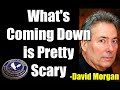 What's Coming Down is Pretty Scary | David Morgan