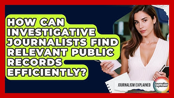 How Can Investigative Journalists Find Relevant Public Records Efficiently? - Journalism Explained