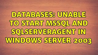 Databases: Unable to start MSSQL and SQLSERVERAGENT in Windows Server 2003 (2 Solutions!!)
