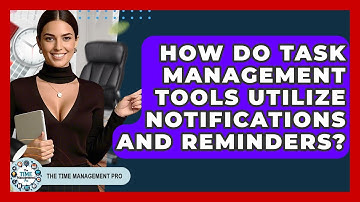 How Do Task Management Tools Utilize Notifications And Reminders? - The Time Management Pro