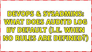 Famous DevOps & SysAdmins: What does auditd log by default (i.e. when no rules are defined?) Wealth