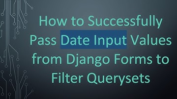 How to Successfully Pass Date Input Values from Django Forms to Filter Querysets