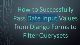 How to Successfully Pass Date Input Values from Django Forms to Filter Querysets