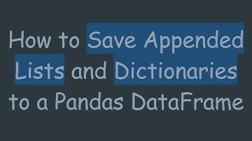 How to Save Appended Lists and Dictionaries to a Pandas DataFrame