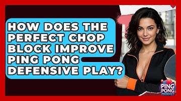 How Does The Perfect Chop Block Improve Ping Pong Defensive Play? - Ping Pong Prodigy