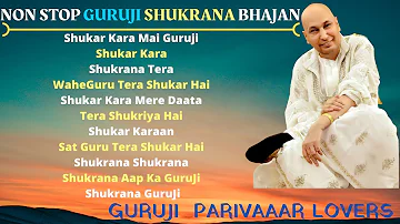 NON STOP GURUJI SHUKRANA BHAJAN  || Guru Ji Bhajans || GURUJI PARIVAAR LOVERS