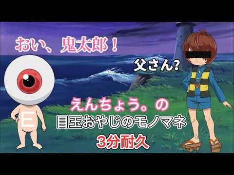 えんちょう。の目玉おやじのモノマネ３分耐久