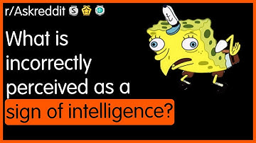 What is incorrectly perceived as a sign of intelligence? r/AskReddit