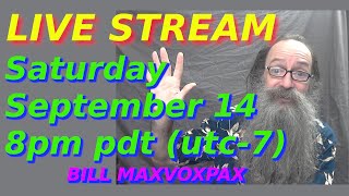 Live Stream with Bill MaxVoxPax Saturday September 14 2024 8pm PDT UTC-7