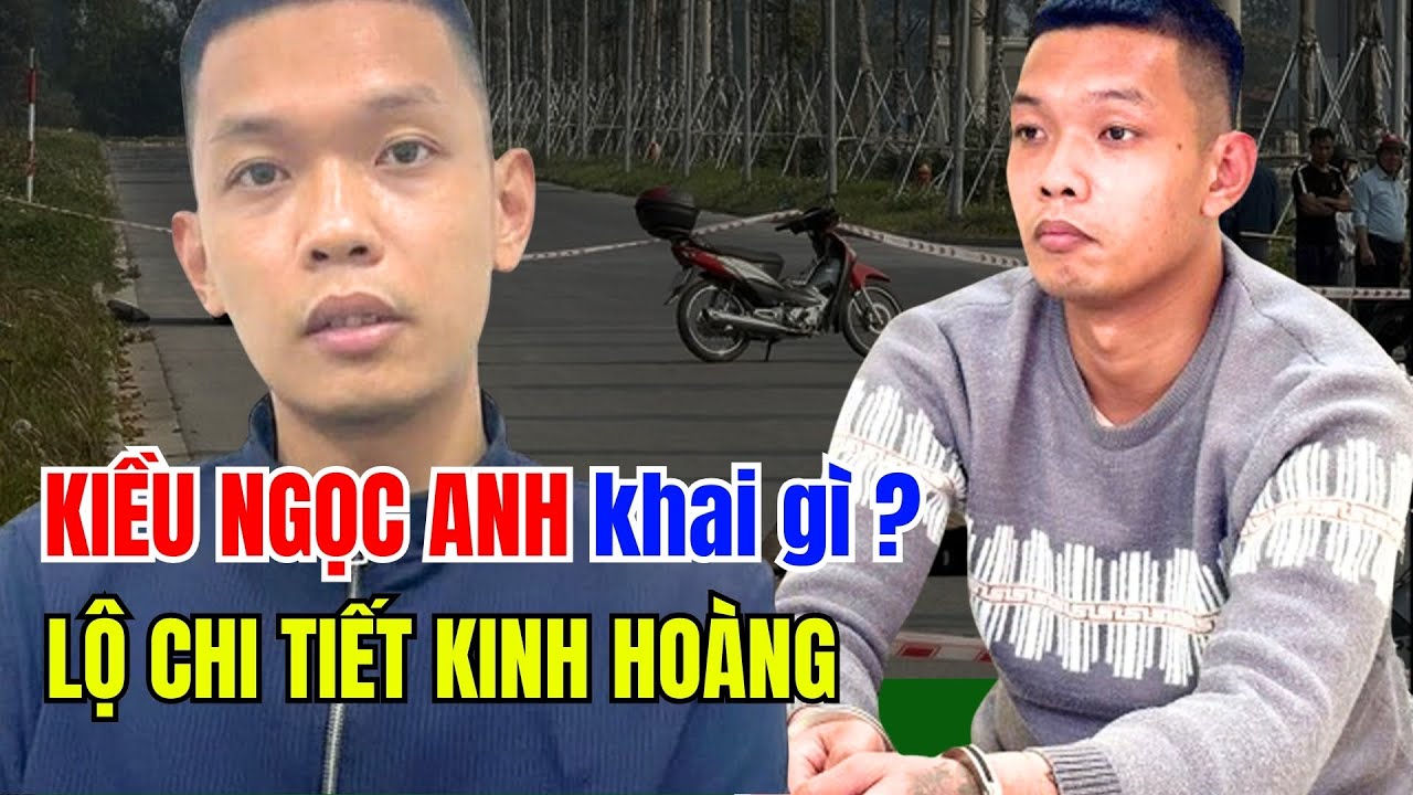KIỀU NGỌC ANH khai gì khi đầu thú, HÉ LỘ chi tiết Kinh Hoàng từ nhân chứng