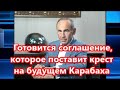 Готовится соглашение, которое поставит крест на будущем Карабаха