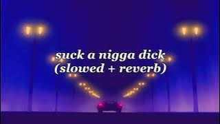 suck a nigga dick ( slowed   reverb )