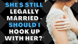 She's Still Legally Married, Should I Hook Up With Her? | Dating Separated Women