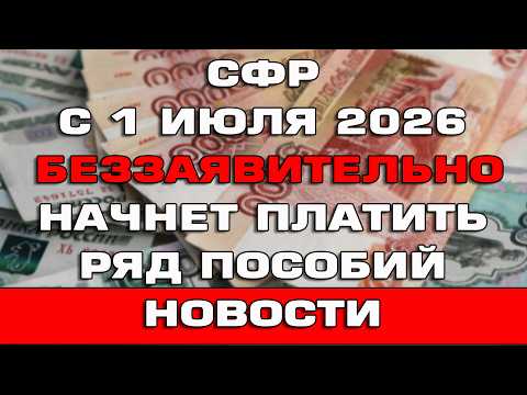 СФР с 1 июля 2026 начнет беззаявительно перечислять ряд пособий Новости