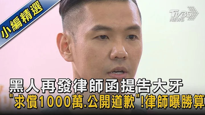 黑人再发律师函提告大牙“求偿1000万.公开道歉”!律师曝胜算｜TVBS娱乐头条 @tvbsnews02 - 天天要闻