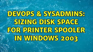 DevOps & SysAdmins: Sizing disk space for printer spooler in Windows 2003