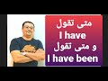 متى تقول I have  ومتى تقول I have been