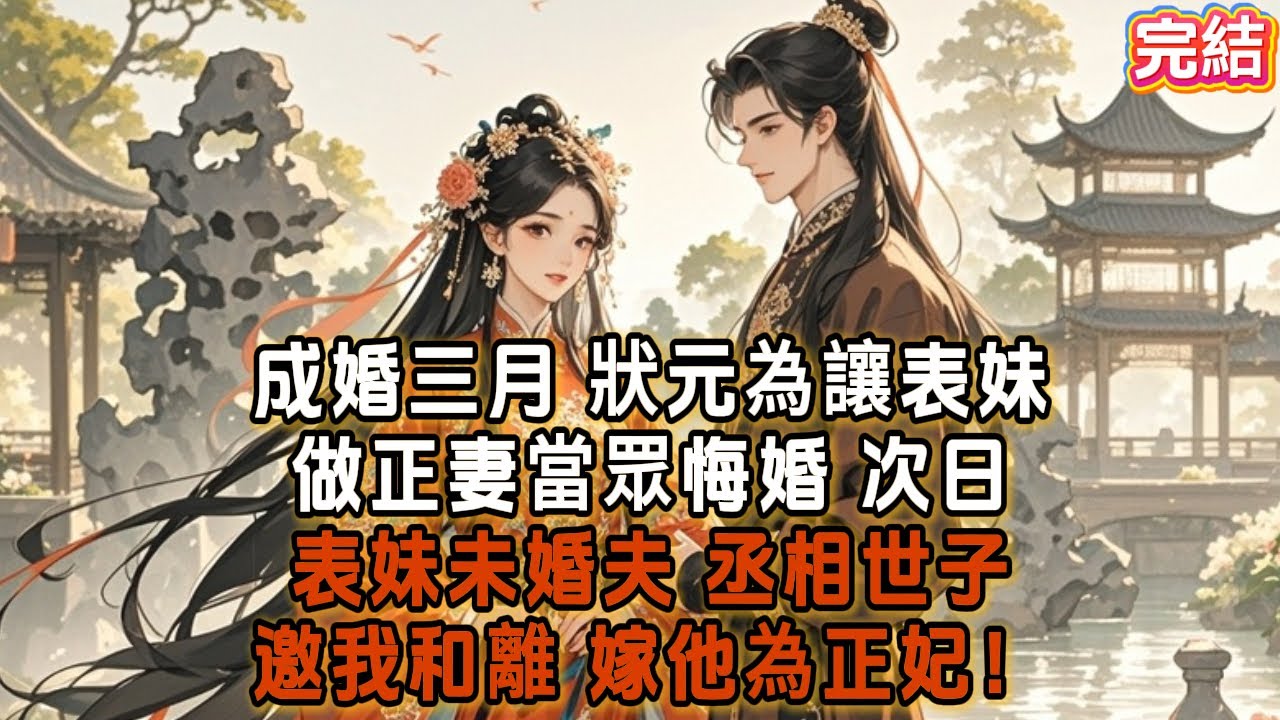 成婚三月，狀元為讓表妹做正妻當眾悔婚，次日表妹未婚夫、丞相世子邀我和離，嫁他為正妃。 #古言 #故事分享 #爽文 #完结小说
