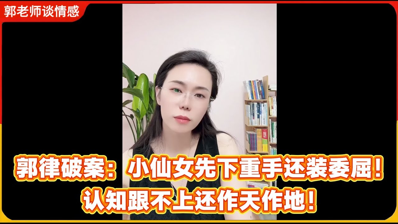 郭律破案：小仙女先下重手还装委屈，认知跟不上还作天作地！郭延娇婚恋咨询精选