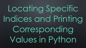 Locating Specific Indices and Printing Corresponding Values in Python