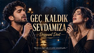 Geç Kaldık Sevdamıza 💔 Duygusal Düet